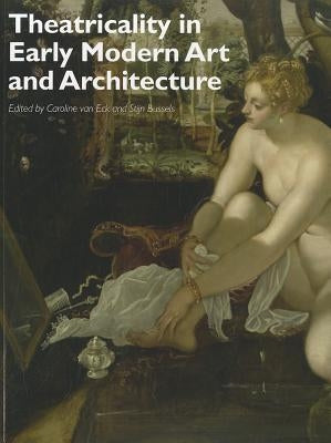 Theatricality in Early Modern Art and Architecture by Van Eck, Caroline