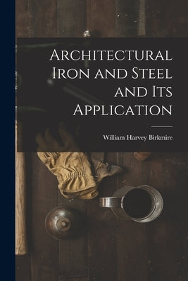 Architectural Iron and Steel and Its Application by Birkmire, William Harvey