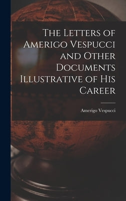 The Letters of Amerigo Vespucci and Other Documents Illustrative of his Career by Amerigo, Vespucci