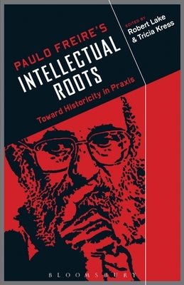 Paulo Freire's Intellectual Roots: Toward Historicity in PRAXIS by Lake, Robert