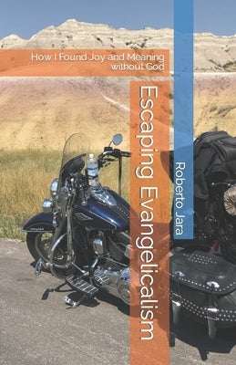 Escaping Evangelicalism: How I Found Joy and Meaning without God by Jara, Roberto