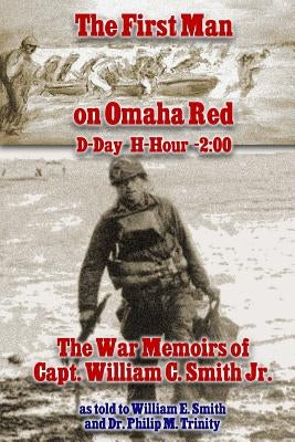 The First Man on Omaha Red: D-Day H-Hour -2:00: The War Memoirs of Capt. William C. Smith Jr. by Smith, William E.