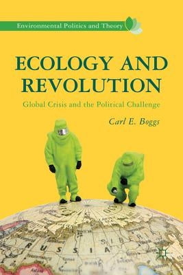 Ecology and Revolution: Global Crisis and the Political Challenge by Boggs, C.