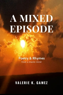 A Mixed Episode: Poetry & Rhymes from a Manic Mind by Gamez, Valerie