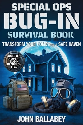 Special Ops Bug-in Survival Book: Transform Your Home into a Safe Haven - Military-Grade Tactics to Protect Your Family, Secure Resources, and Survive by Ballabey, John