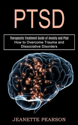 Ptsd: How to Overcome Trauma and Dissociative Disorders (Therapeutic Treatment Guide of Anxiety and Ptsd) by Pearson, Jeanette