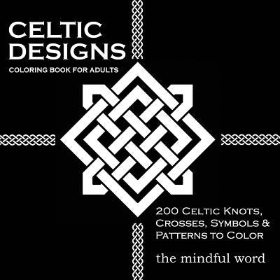 Celtic Designs Coloring Book for Adults: 200 Celtic Knots, Crosses and Patterns to Color for Stress Relief and Meditation by The Mindful Word