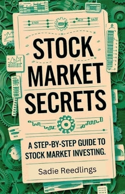Stock Market Secrets: A Step-by-Step Guide to Stock Market Investing by Reedlings, Sadie