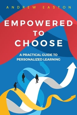 Empowered to Choose: Teaching Students to Personalize Learning by Easton, Andrew