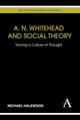 A. N. Whitehead and Social Theory: Tracing a Culture of Thought by Halewood, Michael