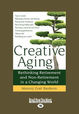 Creative Aging: Rethinking Retirement and Non-Retirement in a Changing World (Large Print 16pt) by Bankson, Marjory Zoet