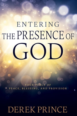 Entering the Presence of God: Your Place of Peace, Blessing, and Provision by Prince, Derek