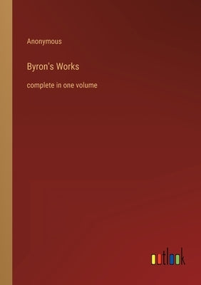 Byron's Works: complete in one volume by Anonymous