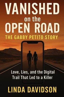 Vanished on the Open Road: The Gabby Petito Story: Love, Lies, and the Digital Trail That Led to a Killer by Davidson, Linda