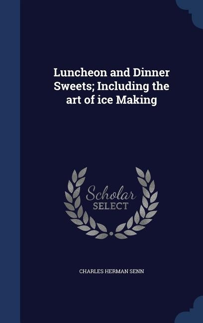 Luncheon and Dinner Sweets; Including the art of ice Making by Senn, Charles Herman