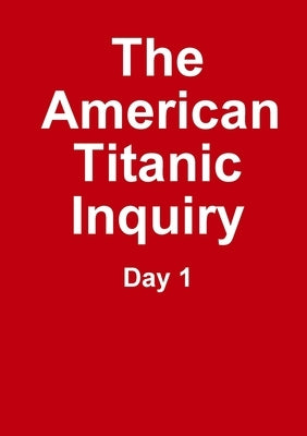 The Titanic Inquiry - Day 1 by Researchers, Titanic
