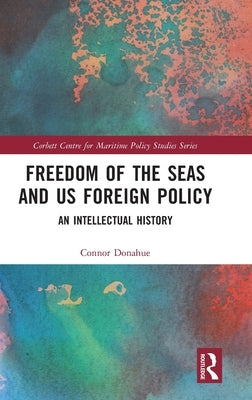 Freedom of the Seas and Us Foreign Policy: An Intellectual History by Donahue, Connor