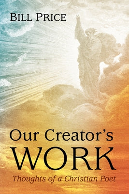 Our Creator's Work: Thoughts of a Christian Poet by Price, Bill