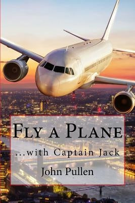 Fly a Plane: ...with Captain Jack by Pullen, John