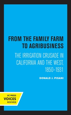 From the Family Farm to Agribusiness: The Irrigation Crusade in California and the West, 1850-1931 by Pisani, Donald J.