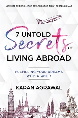 7 Untold Secrets of Living Abroad: Fulfilling Your Dreams with Dignity by Karan Agrawal