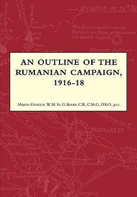 An Outline of the Rumanian Campaign 1916-1918 by St Kirke, Major-General W. M.
