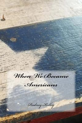 When We Became Americans by Kelley, Rodney