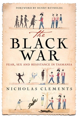 The Black War: Fear, Sex and Resistance in Tasmania by Clements, Nicholas