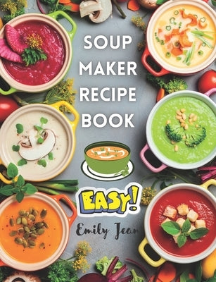 Soup Maker Recipe Book: Easy recipes for nutritious and warming soup. UK Ingredients & Directions by Jean, Emily
