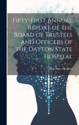 Fifty-First Annual Report of the Board of Trustees and Officers of the Dayton State Hospital by Hospital, Ohio State