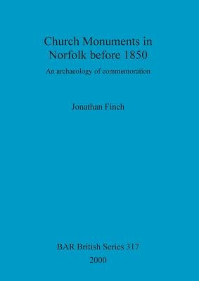 Church Monuments in Norfolk before 1850: An archaeology of commemoration by Finch, Jonathan
