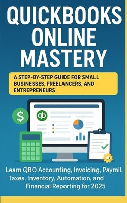 QuickBooks Online Mastery: Step-by-Step Guide for Small Businesses, Freelancers, and Entrepreneurs: Learn QuickBooks Online Accounting, Invoicing, Pay by Chauhan, Vivek