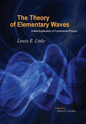 The Theory of Elementary Waves: A New Explanation of Fundamental Physics by Little, Lewis