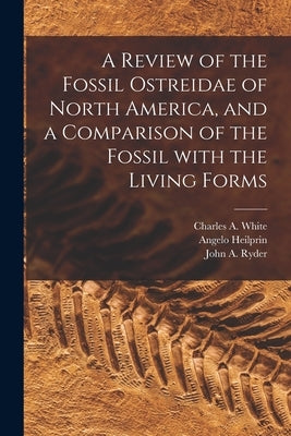 A Review of the Fossil Ostreidae of North America, and a Comparison of the Fossil With the Living Forms [microform] by White, Charles a. (Charles Abiathar)