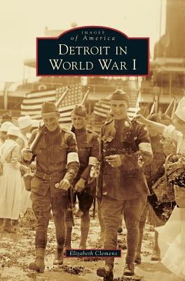 Detroit in World War I by Clemens, Elizabeth