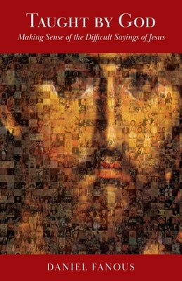 Taught By God: Making Sense of the Difficult Sayings of Jesus by Fanous, Daniel