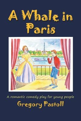 A Whale in Paris: A Romantic Comedy Play for Young People by Pastoll, Gregory