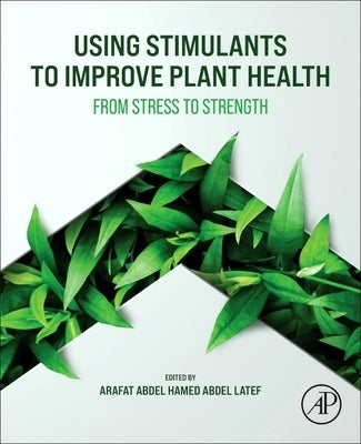 Using Stimulants to Improve Plant Health: From Stress to Strength by Abdel Latef, Arafat Abdel Hamed