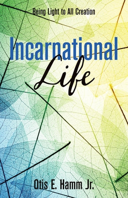 Incarnational Life: Being Light to All Creation by Hamm, Otis Edgar