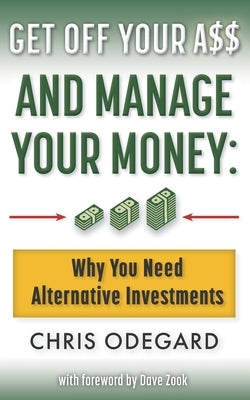 Get off Your A$$ and Manage Your Money: Why You Need Alternative Investments by Zook, Dave