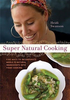 Super Natural Cooking: Five Delicious Ways to Incorporate Whole and Natural Foods Into Your Cooking [A Cookbook] by Swanson, Heidi