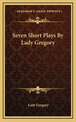 Seven Short Plays By Lady Gregory by Gregory, Lady