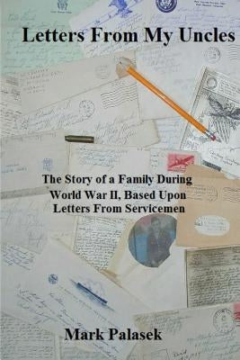 Letters From My Uncles: The Story of a Family During World War II, Based Upon Letters From Servicemen by Palasek, Mark