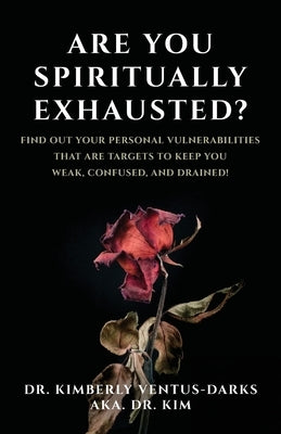 Are You Spiritually Exhausted?: Find Out Your Personal Vulnerabilities that Are Targets to Keep You Weak, Confused, and Drained! by Ventus-Darks, Kimberly
