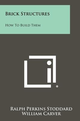 Brick Structures: How to Build Them by Stoddard, Ralph Perkins