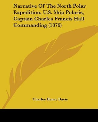 Narrative Of The North Polar Expedition, U.S. Ship Polaris, Captain Charles Francis Hall Commanding (1876) by Davis, Charles Henry