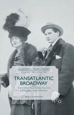Transatlantic Broadway: The Infrastructural Politics of Global Performance by Schweitzer, M.