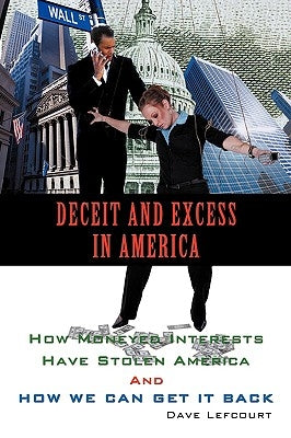 Deceit and Excess in America: How Moneyed Interests Have Stolen America And How We Can Get It Back by Lefcourt, Dave