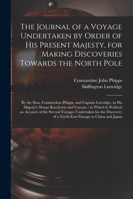 The Journal of a Voyage Undertaken by Order of His Present Majesty, for Making Discoveries Towards the North Pole [microform]: by the Hon. Commodore P by Phipps, Constantine John 1744-1792