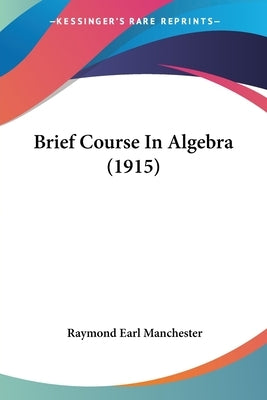Brief Course In Algebra (1915) by Manchester, Raymond Earl